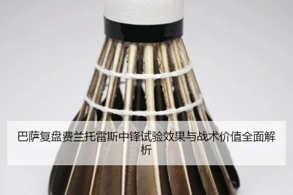 巴萨复盘费兰托雷斯中锋试验效果与战术价值全面解析