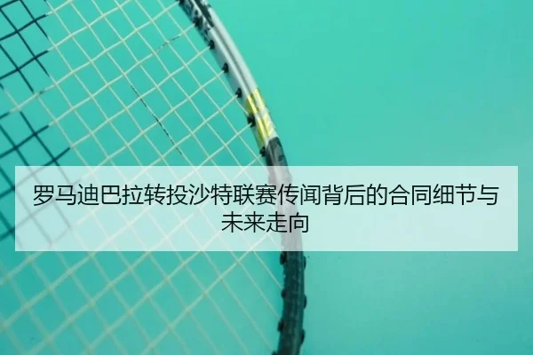 罗马迪巴拉转投沙特联赛传闻背后的合同细节与未来走向