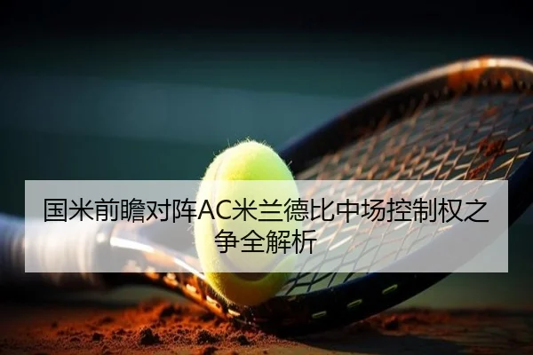 国米前瞻对阵AC米兰德比中场控制权之争全解析
