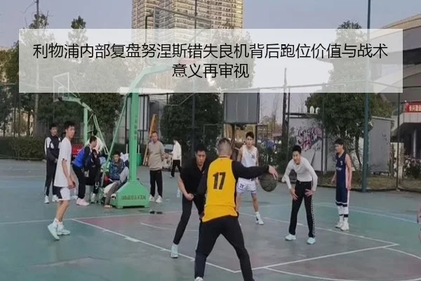 利物浦内部复盘努涅斯错失良机背后跑位价值与战术意义再审视