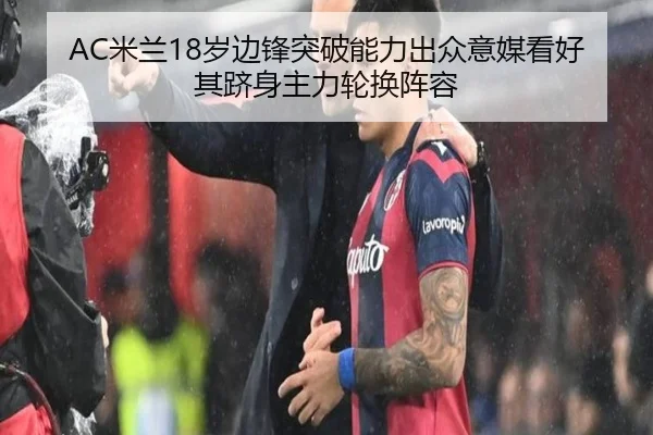 AC米兰18岁边锋突破能力出众意媒看好其跻身主力轮换阵容